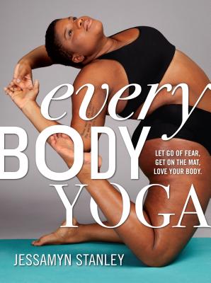 Every Body Yoga: Let go of fear, Get on the mat, Love your body